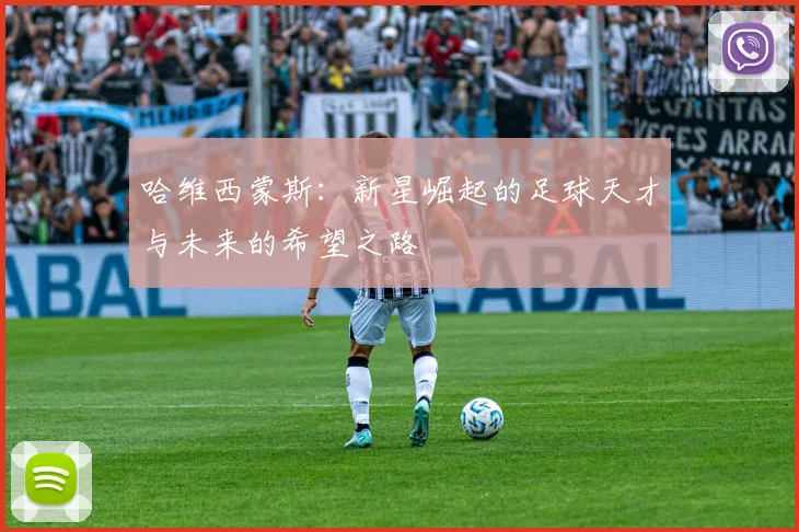 哈维西蒙斯：新星崛起的足球天才与未来的希望之路