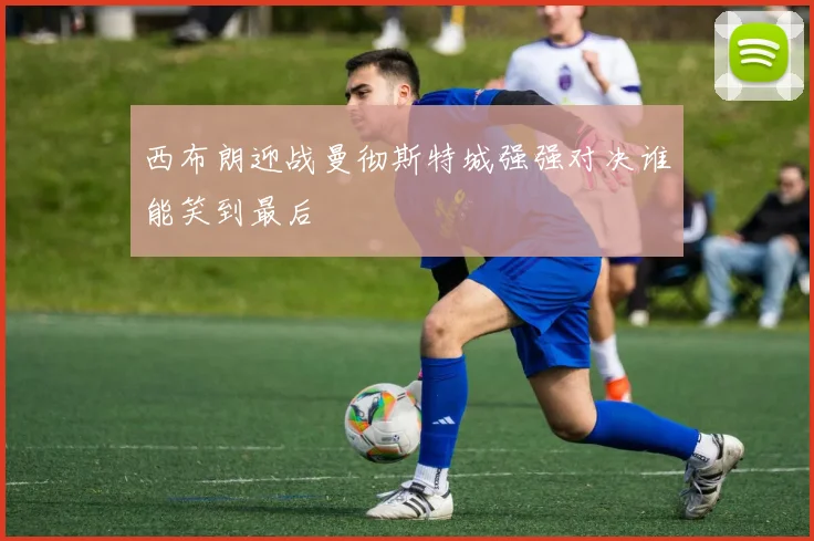 西布朗迎战曼彻斯特城强强对决谁能笑到最后