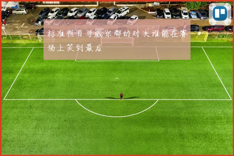 标准烈日与威尔郡的对决谁能在赛场上笑到最后