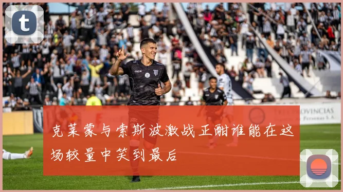 克莱蒙与索斯波激战正酣谁能在这场较量中笑到最后