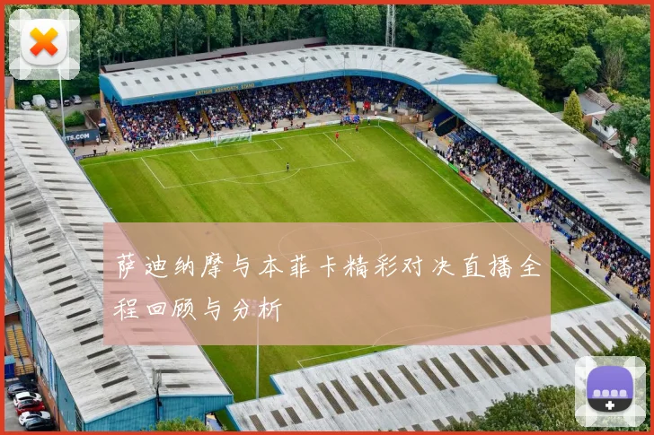 萨迪纳摩与本菲卡精彩对决直播全程回顾与分析