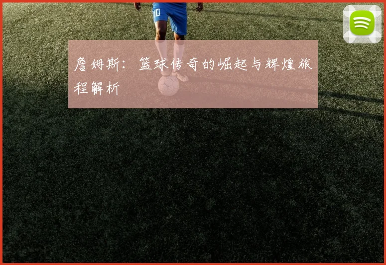 詹姆斯：篮球传奇的崛起与辉煌旅程解析