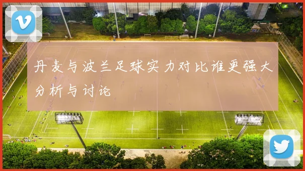 丹麦与波兰足球实力对比谁更强大分析与讨论
