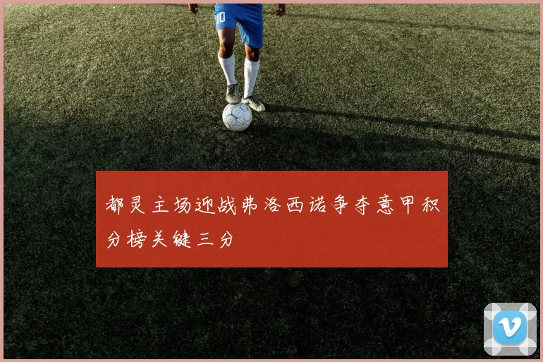 都灵主场迎战弗洛西诺争夺意甲积分榜关键三分