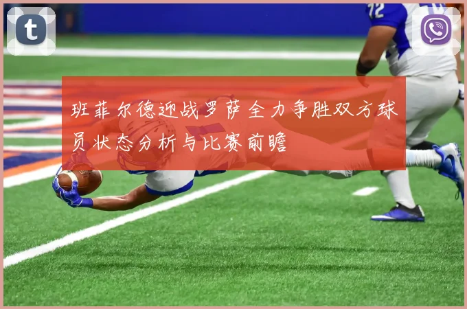 班菲尔德迎战罗萨全力争胜双方球员状态分析与比赛前瞻