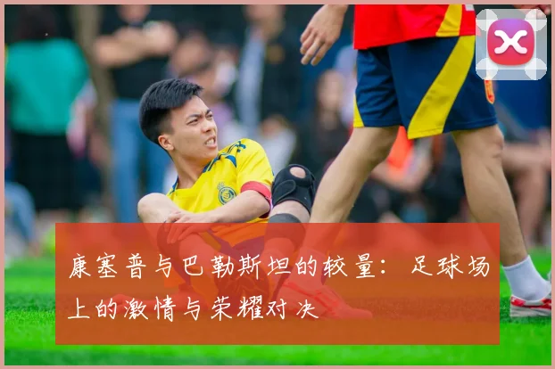 康塞普与巴勒斯坦的较量：足球场上的激情与荣耀对决