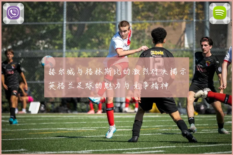 赫尔城与格林斯比的激烈对决揭示英格兰足球的魅力与竞争精神