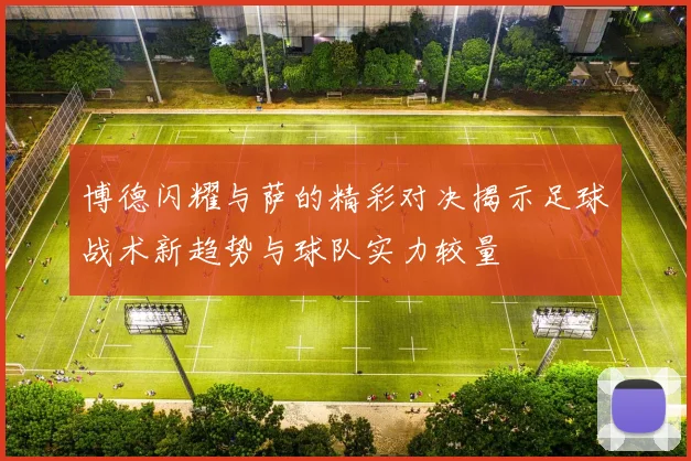 博德闪耀与萨的精彩对决揭示足球战术新趋势与球队实力较量