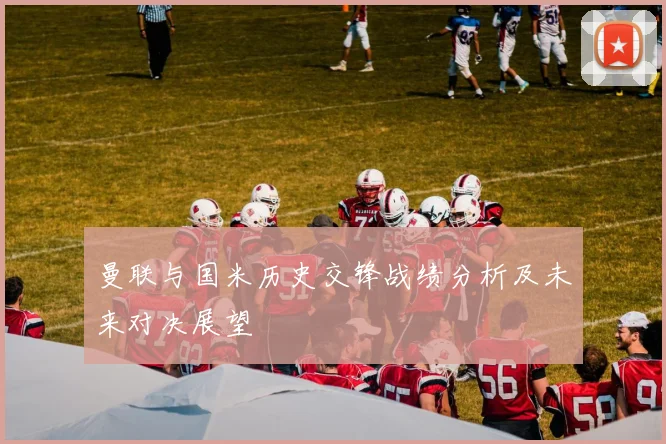 曼联与国米历史交锋战绩分析及未来对决展望