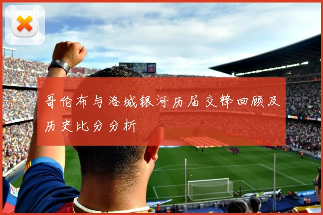 哥伦布与洛城银河历届交锋回顾及历史比分分析