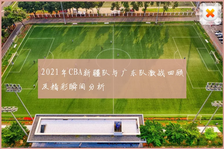 2021年CBA新疆队与广东队激战回顾及精彩瞬间分析