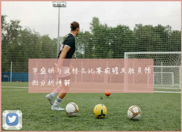 华盛顿与波特兰比赛前瞻及胜负预测分析详解