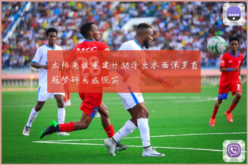 太阳老板重建计划浮出水面保罗首冠梦碎或成现实