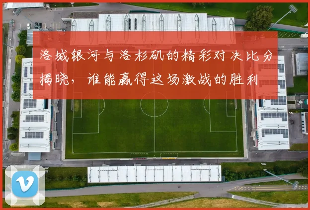 洛城银河与洛杉矶的精彩对决比分揭晓，谁能赢得这场激战的胜利