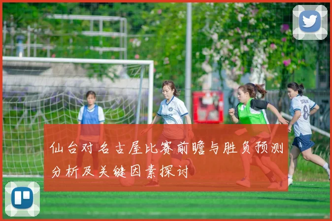 仙台对名古屋比赛前瞻与胜负预测分析及关键因素探讨