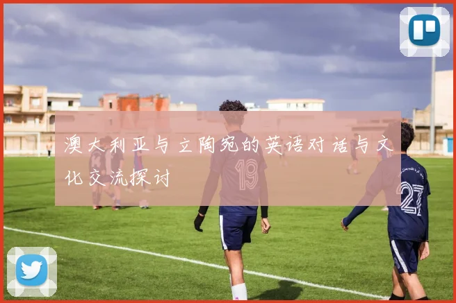 澳大利亚与立陶宛的英语对话与文化交流探讨