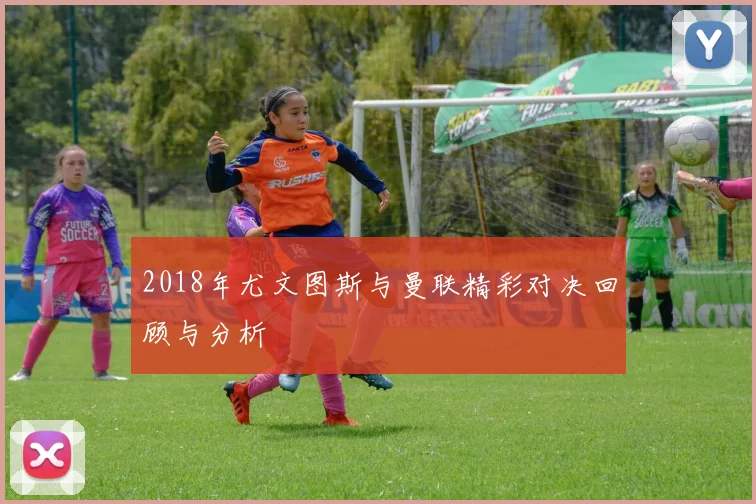 2018年尤文图斯与曼联精彩对决回顾与分析