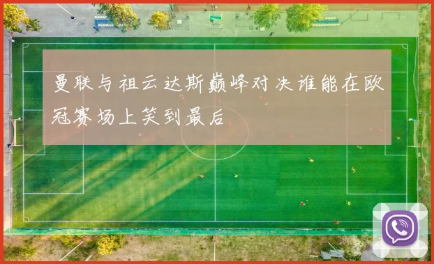 曼联与祖云达斯巅峰对决谁能在欧冠赛场上笑到最后