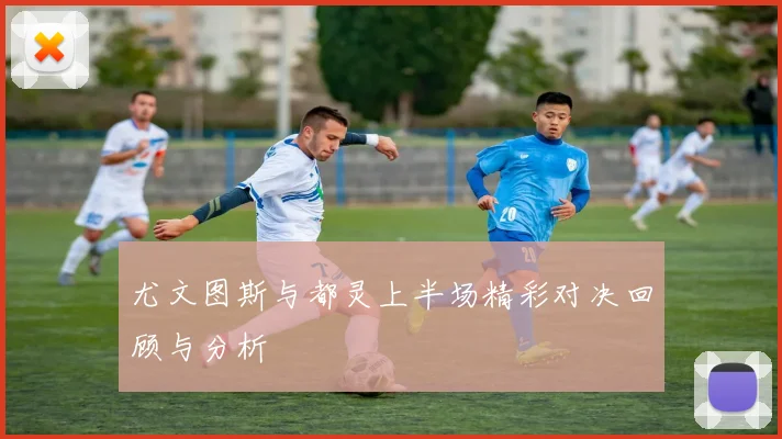 尤文图斯与都灵上半场精彩对决回顾与分析