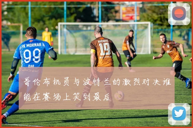 哥伦布机员与波特兰的激烈对决谁能在赛场上笑到最后