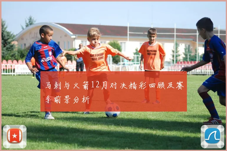 马刺与火箭12月对决精彩回顾及赛季前景分析