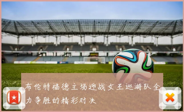 布伦特福德主场迎战女王巡游队全力争胜的精彩对决