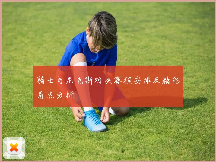 骑士与尼克斯对决赛程安排及精彩看点分析