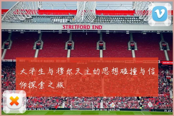 大学生与穆尔天主的思想碰撞与信仰探索之旅