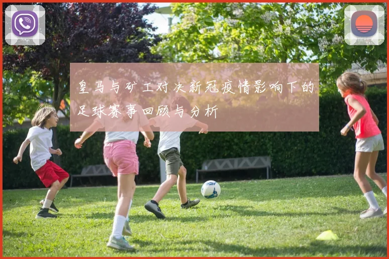 皇马与矿工对决新冠疫情影响下的足球赛事回顾与分析