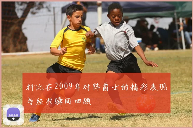 科比在2009年对阵爵士的精彩表现与经典瞬间回顾